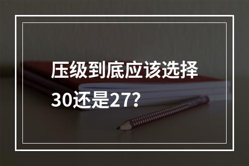 压级到底应该选择30还是27？