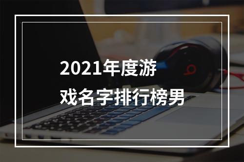 2021年度游戏名字排行榜男