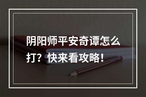 阴阳师平安奇谭怎么打？快来看攻略！