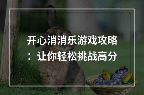 开心消消乐游戏攻略：让你轻松挑战高分