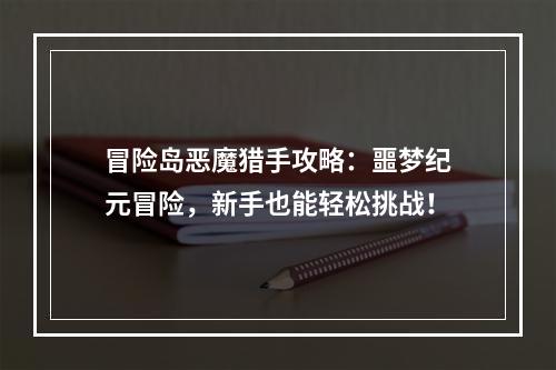 冒险岛恶魔猎手攻略：噩梦纪元冒险，新手也能轻松挑战！