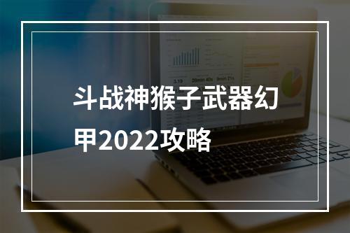 斗战神猴子武器幻甲2022攻略