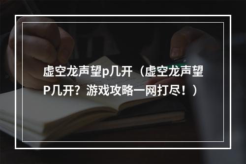 虚空龙声望p几开（虚空龙声望P几开？游戏攻略一网打尽！）