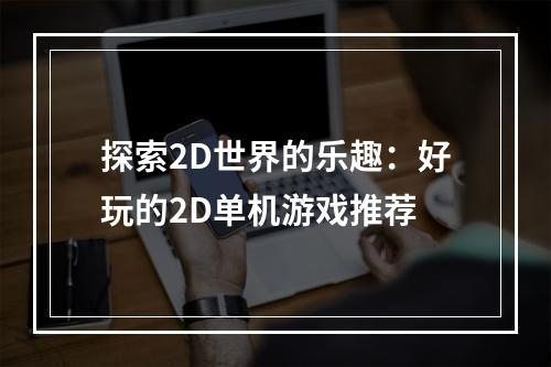 探索2D世界的乐趣：好玩的2D单机游戏推荐