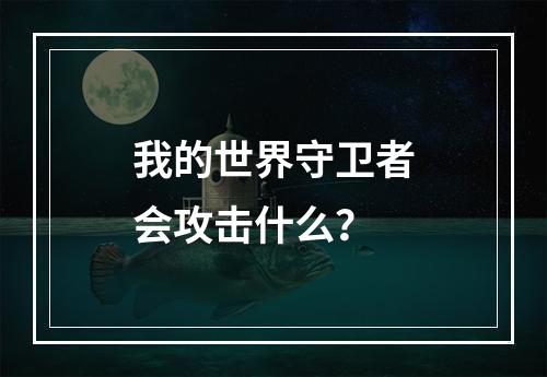 我的世界守卫者会攻击什么？