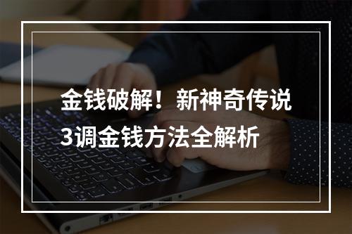 金钱破解！新神奇传说3调金钱方法全解析