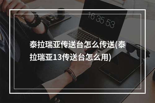 泰拉瑞亚传送台怎么传送(泰拉瑞亚13传送台怎么用)