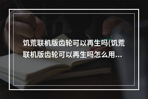 饥荒联机版齿轮可以再生吗(饥荒联机版齿轮可以再生吗怎么用)