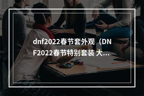 dnf2022春节套外观（DNF2022春节特别套装 大放异彩）