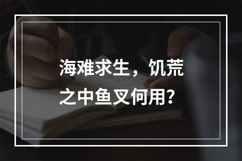 海难求生，饥荒之中鱼叉何用？