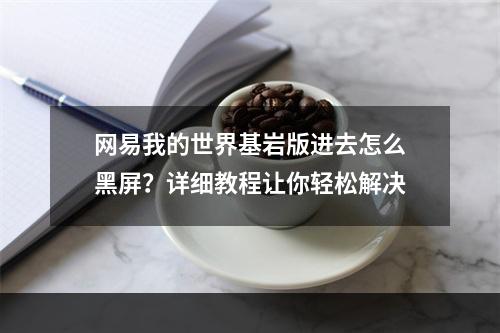 网易我的世界基岩版进去怎么黑屏？详细教程让你轻松解决