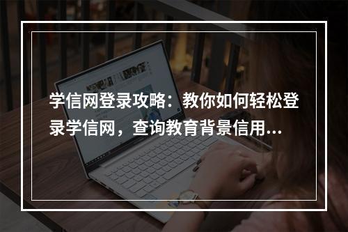 学信网登录攻略：教你如何轻松登录学信网，查询教育背景信用信息！