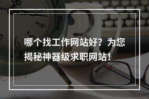 哪个找工作网站好？为您揭秘神器级求职网站！