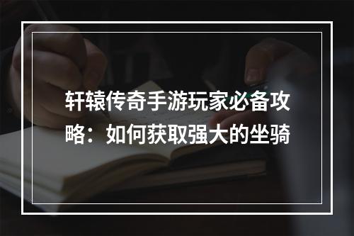 轩辕传奇手游玩家必备攻略：如何获取强大的坐骑