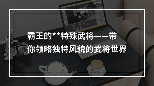 霸王的**特殊武将——带你领略独特风貌的武将世界