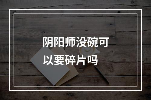 阴阳师没碗可以要碎片吗