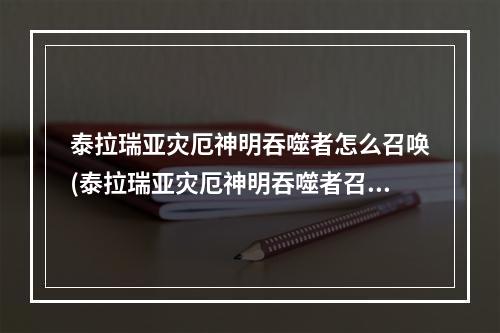 泰拉瑞亚灾厄神明吞噬者怎么召唤(泰拉瑞亚灾厄神明吞噬者召唤物怎么合成)