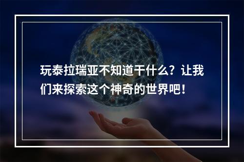 玩泰拉瑞亚不知道干什么？让我们来探索这个神奇的世界吧！