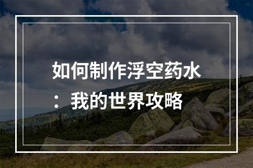 如何制作浮空药水：我的世界攻略