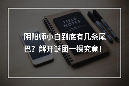 阴阳师小白到底有几条尾巴？解开谜团一探究竟！