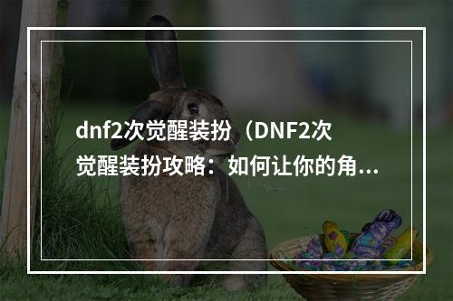 dnf2次觉醒装扮（DNF2次觉醒装扮攻略：如何让你的角色更加具有个性？）