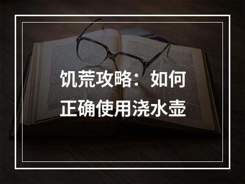 饥荒攻略：如何正确使用浇水壶