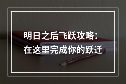 明日之后飞跃攻略：在这里完成你的跃迁