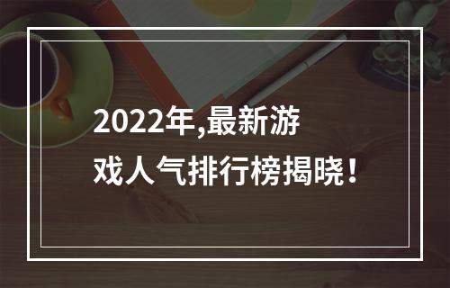 2022年,最新游戏人气排行榜揭晓！