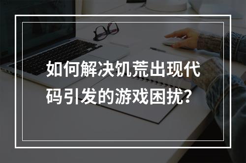 如何解决饥荒出现代码引发的游戏困扰？