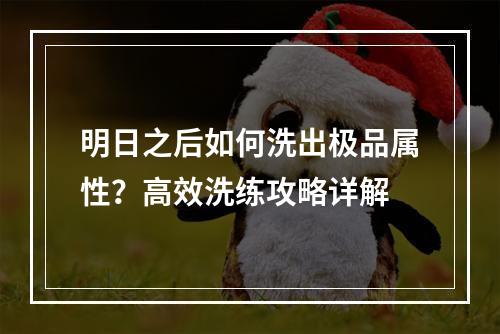 明日之后如何洗出极品属性？高效洗练攻略详解