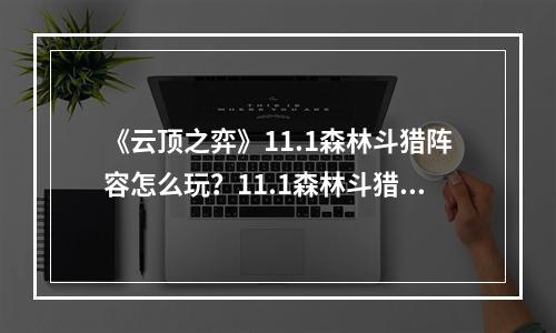 《云顶之弈》11.1森林斗猎阵容怎么玩？11.1森林斗猎阵容分享--游戏攻略网