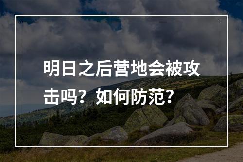 明日之后营地会被攻击吗？如何防范？