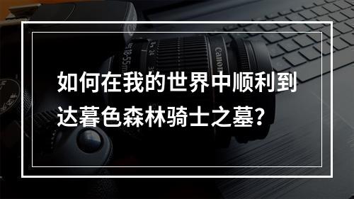 如何在我的世界中顺利到达暮色森林骑士之墓？