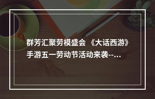 群芳汇聚劳模盛会 《大话西游》手游五一劳动节活动来袭--安卓攻略网