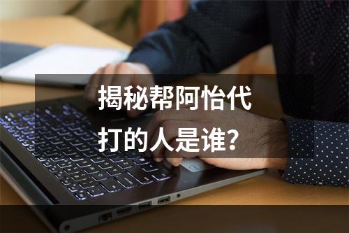 揭秘帮阿怡代打的人是谁？