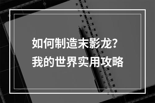 如何制造末影龙？我的世界实用攻略