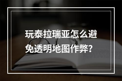 玩泰拉瑞亚怎么避免透明地图作弊？