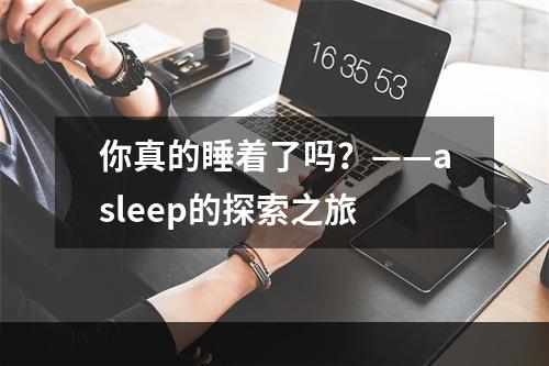 你真的睡着了吗？——asleep的探索之旅