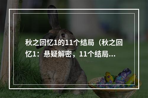 秋之回忆1的11个结局（秋之回忆1：悬疑解密，11个结局揭秘）