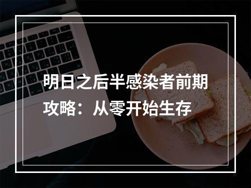 明日之后半感染者前期攻略：从零开始生存