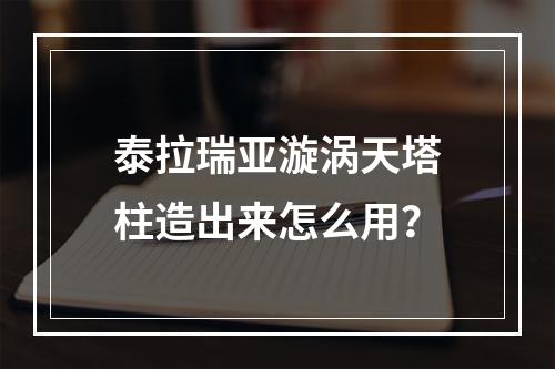 泰拉瑞亚漩涡天塔柱造出来怎么用？