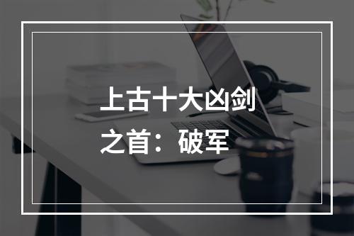 上古十大凶剑之首：破军