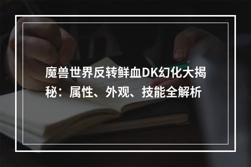 魔兽世界反转鲜血DK幻化大揭秘：属性、外观、技能全解析