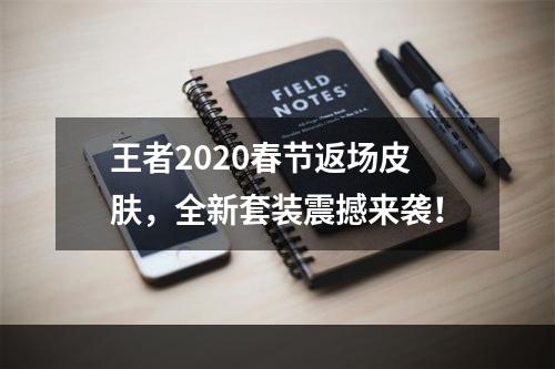 王者2020春节返场皮肤，全新套装震撼来袭！