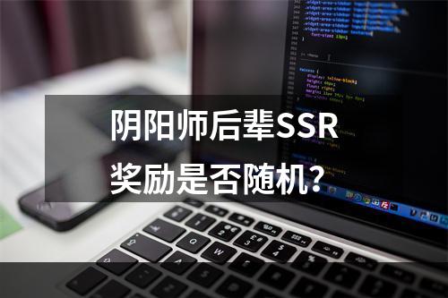 阴阳师后辈SSR奖励是否随机？