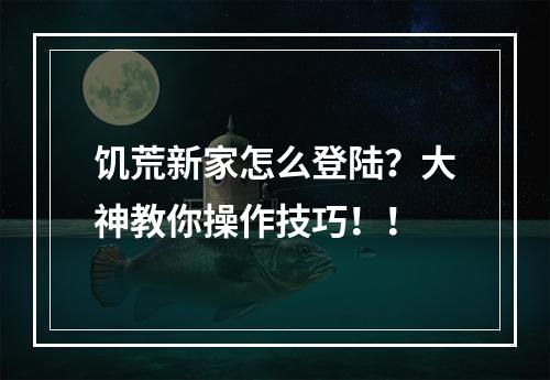 饥荒新家怎么登陆？大神教你操作技巧！！