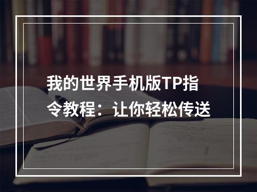 我的世界手机版TP指令教程：让你轻松传送