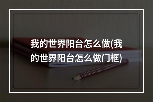 我的世界阳台怎么做(我的世界阳台怎么做门框)