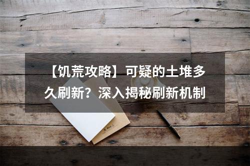 【饥荒攻略】可疑的土堆多久刷新？深入揭秘刷新机制