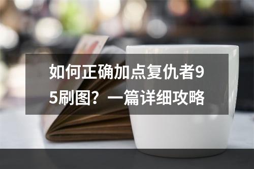 如何正确加点复仇者95刷图？一篇详细攻略